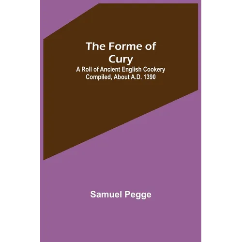 The Forme of Cury: A Roll of Ancient English Cookery Compiled, about A.D. 1390 - Paperback