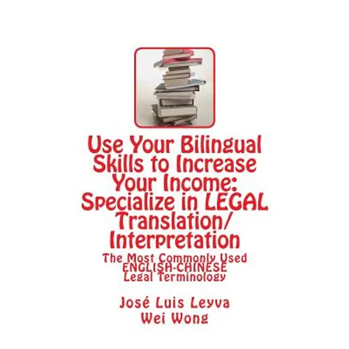 Use Your Bilingual Skills to Increase Your Income: Specialize in LEGAL Translation/Interpretation: The Most Commonly Used English-Chinese Legal Termin - Paperback