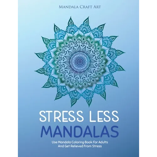 Stress Less Mandalas: Use Mandala Coloring Book For Adults And Get Relieved From Stress ( Unique Different Styles Colouring Pages For Self Help ) - Paperback