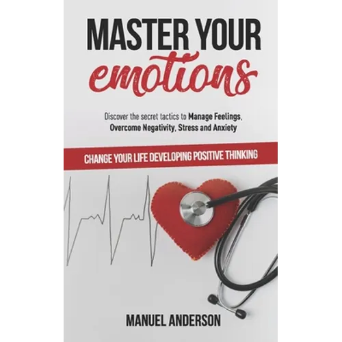 Master your Emotions: Practical Guide to Manage Feelings, Overcome Negativity, Stress, Anxiety, Anger and Depression, and Change Your Life D - Paperback