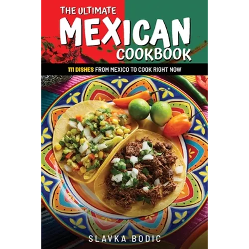 The Ultimate Mexican Cookbook: 111 Dishes From Mexico To Cook Right Now - Paperback