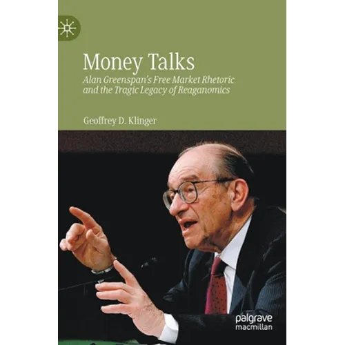 Money Talks: Alan Greenspan's Free Market Rhetoric and the Tragic Legacy of Reaganomics - Hardcover