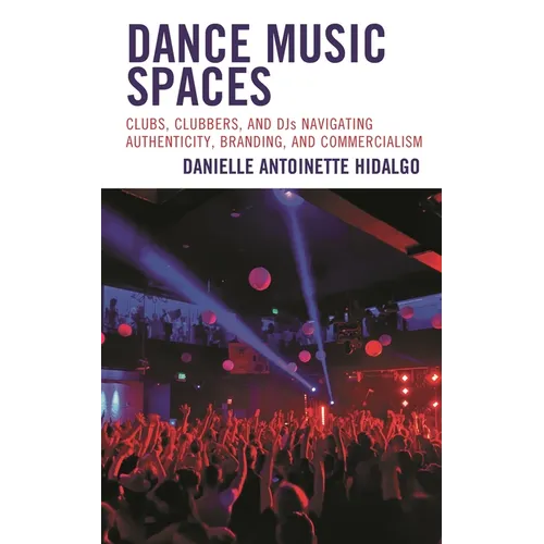Dance Music Spaces: Clubs, Clubbers, and DJs Navigating Authenticity, Branding, and Commercialism - Hardcover