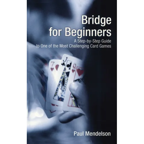 Bridge for Beginners: A Step-By-Step Guide to One of the Most Challenging Card Games - Paperback