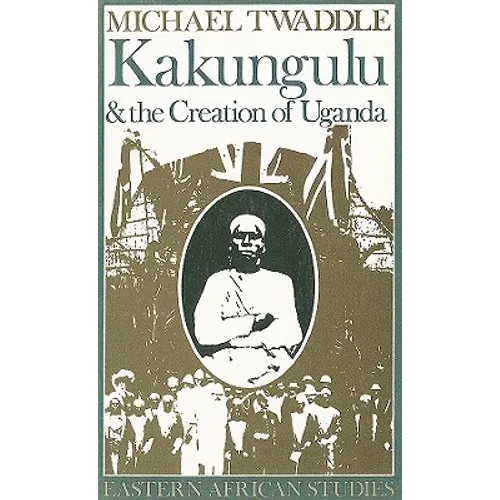 Kakungulu and the Creation of Uganda, 1868-1928: 1868-1928 - Paperback