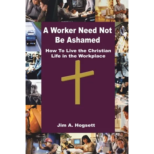 A Worker Need Not Be Ashamed: How to Live the Christian Life in the Workplace - Paperback