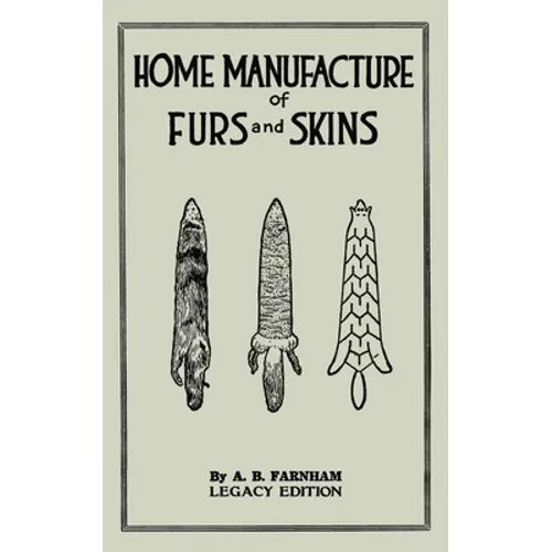 Home Manufacture Of Furs And Skins (Legacy Edition): A Classic Manual On Traditional Tanning, Dressing, And Preserving Animal Furs For Ornament, Appar - Paperback