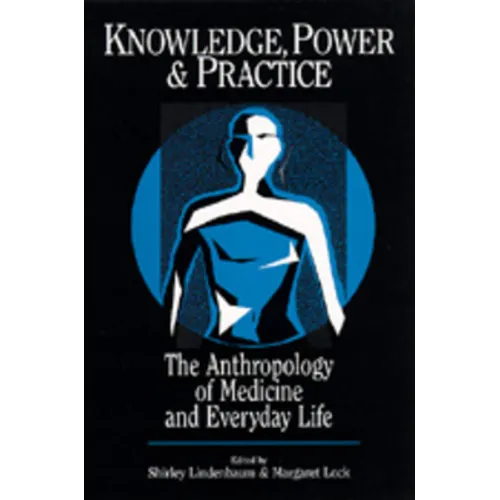 Knowledge, Power, and Practice: The Anthropology of Medicine and Everyday Life Volume 36 - Paperback