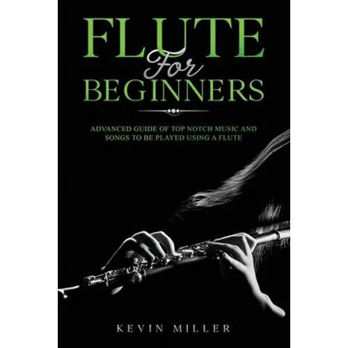 Flute for Beginners: Advanced Guide of Top Notch Music and Songs to be Played Using a Flute - Paperback