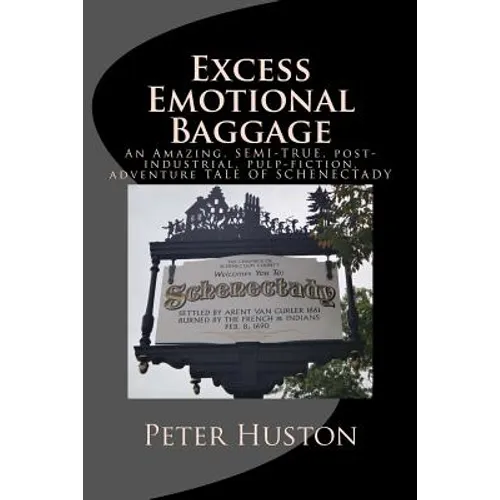 Excess Emotional Baggage: An Amazing, SEMI-TRUE, post-industrial, pulp-fiction, adventure TALE OF SCHENECTADY - Paperback