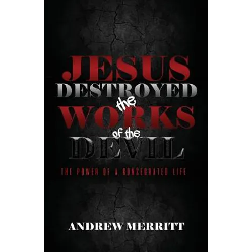 Jesus Destroyed the Works of the Devil: The Power of a Consecrated Life - Paperback