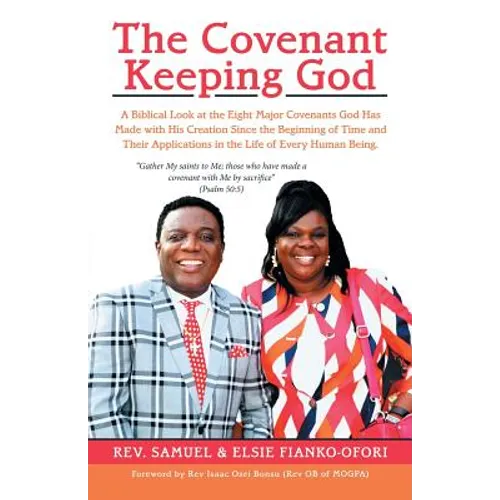 The Covenant Keeping God: A Biblical Look at the Eight Major Covenants God Has Made with His Creation Since the Beginning of Time and Their Appl - Paperback