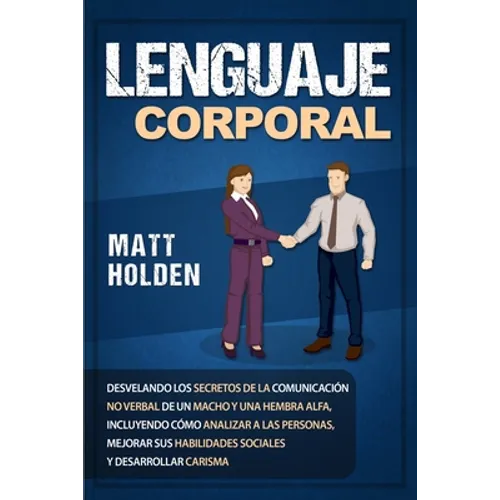 Lenguaje corporal: Desvelando los secretos de la comunicación no verbal de un macho y una hembra alfa, incluyendo cómo analizar a las per - Paperback