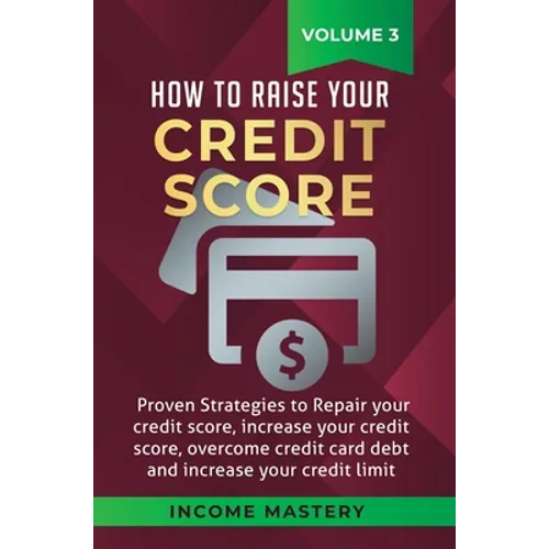 How to Raise your Credit Score: Proven Strategies to Repair Your Credit Score, Increase Your Credit Score, Overcome Credit Card Debt and Increase Your - Hardcover