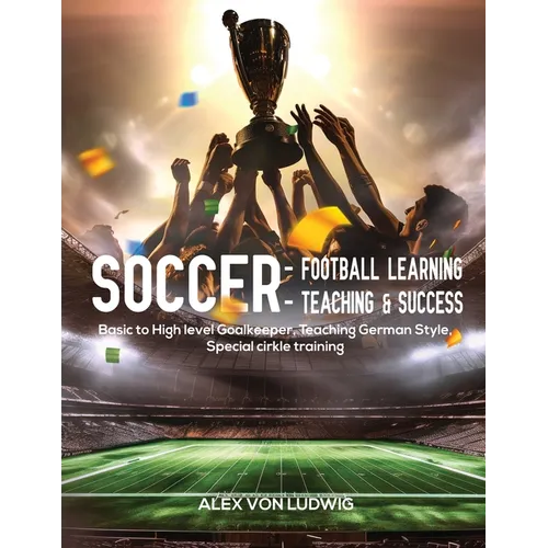 Soccer - Football Learning-Teaching and Success: Basic to High level Goalkeeper Teaching German Style. Special circle training - Paperback