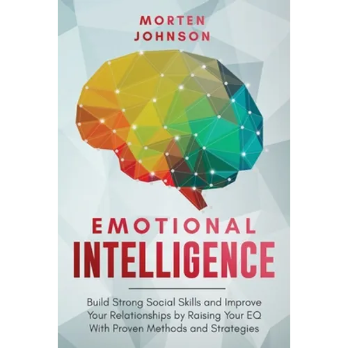 Emotional Intelligence: Build Strong Social Skills and Improve Your Relationships by Raising your EQ With Proven Methods and Strategies - Paperback