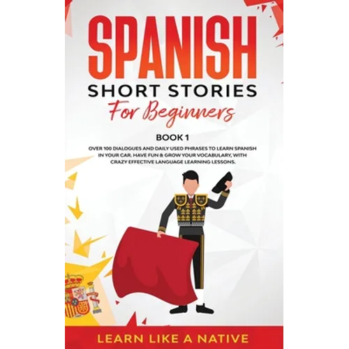 Spanish Short Stories for Beginners Book 1: Over 100 Dialogues and Daily Used Phrases to Learn Spanish in Your Car. Have Fun & Grow Your Vocabulary, w - Paperback