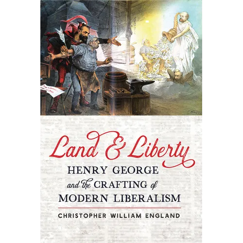 Land and Liberty: Henry George and the Crafting of Modern Liberalism - Hardcover