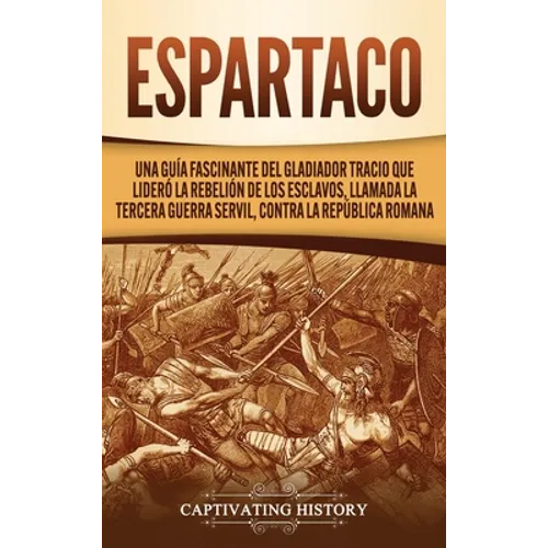 Espartaco: Una guía fascinante del gladiador tracio que lideró la rebelión de los esclavos, llamada la tercera guerra servil, contra la República roma - Hardcover