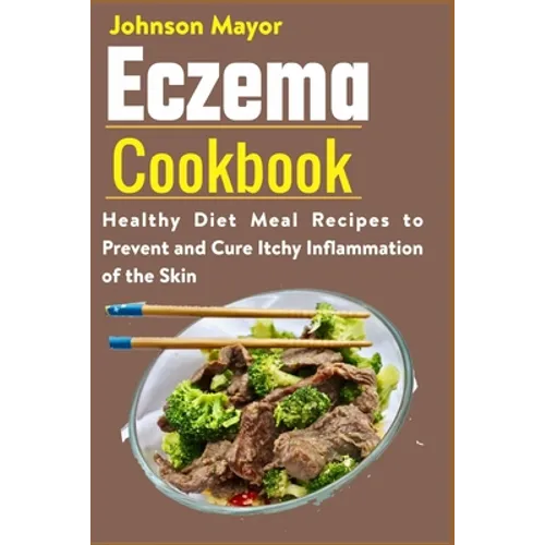 Eczema Cookbook: Healthy Diet Meal Recipes to Prevent and Cure Itchy Inflammation of the Skin - Paperback