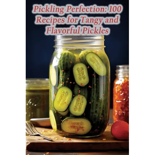 Pickling Perfection: 100 Recipes for Tangy and Flavorful Pickles - Paperback