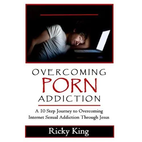 Overcoming Porn Addiction: A 10 Step Journey to Overcoming Internet Sexual Addiction Through Jesus - Paperback