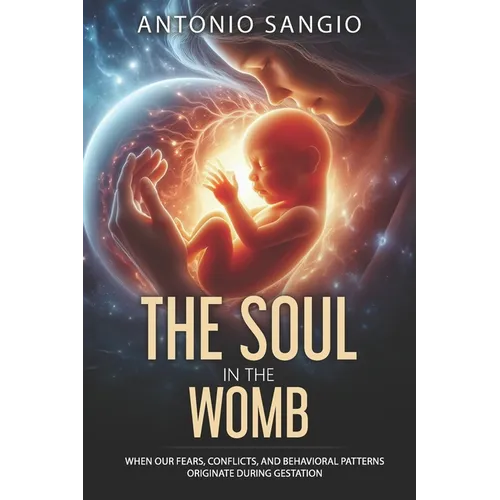 The Soul in the Womb: When Our Fears, Conflicts, and Behavioral Patterns Originate During Gestation - Paperback