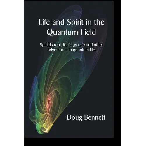 Life and Spirit in the Quantum Field: Spirit is real, feelings rule and other adventures in quantum life - Paperback