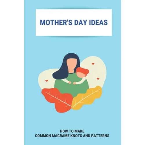 Mother's Day Ideas: How To Make Common Macrame Knots And Patterns: Mother'S Day Gift Ideas - Paperback