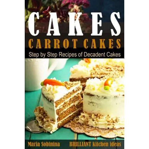Cakes: Carrot Cakes. Step by Step Recipes of Decadent Cake. - Paperback