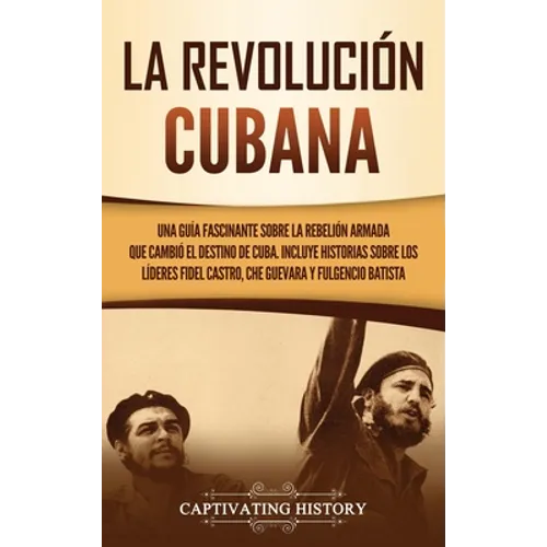 La Revolución cubana: Una guía fascinante sobre la rebelión armada que cambió el destino de Cuba. Incluye historias sobre los líderes Fidel - Hardcover