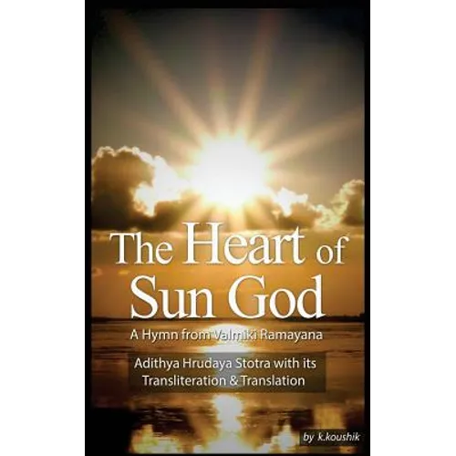 The Heart Of Sun God - A Hymn from Valmiki Ramayana: Adithya Hrudaya Stotra - Its Transliteration and Translation - Paperback