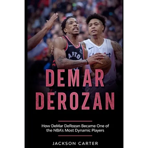 DeMar DeRozan: How DeMar DeRozan Became One of the NBA's Most Dynamic Players - Paperback