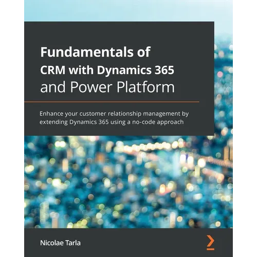 Fundamentals of CRM with Dynamics 365 and Power Platform: Enhance your customer relationship management by extending Dynamics 365 using a no-code appr - Paperback