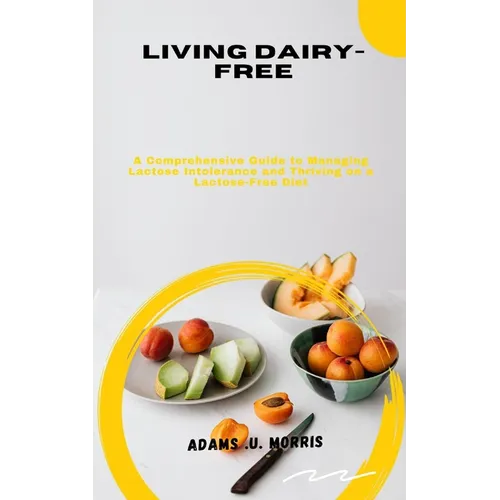 Living Dairy-Free: A Comprehensive Guide to Managing Lactose Intolerance and Thriving on a Lactose-Free Diet - Paperback