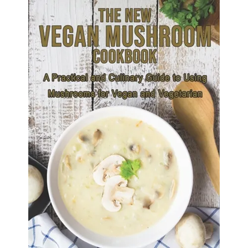 The New Vegan Mushroom Cookbook: A Practical and Culinary Guide to Using Mushrooms for Vegan and Vegetarian - Paperback