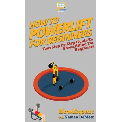 How To Powerlift For Beginners: Your Step By Step Guide To Powerlifting For Beginners - Hardcover