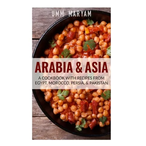 Arabia & Asia: A Cookbook With Recipes From Egypt, Morocco, Persia, & Pakistan - Paperback