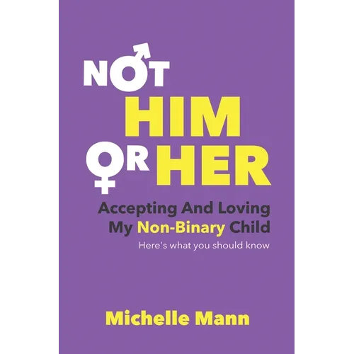 Not 'Him' or 'Her': Accepting and Loving My Non-Binary Child: Here's What You Should Know - Paperback