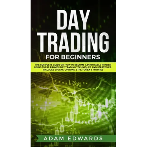 Day Trading for Beginners: The Complete Guide on How to Become a Profitable Trader Using These Proven Day Trading Techniques and Strategies. Incl - Hardcover