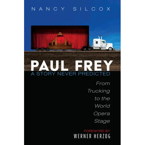 Paul Frey: A Story Never Predicted: From Trucking to the World Opera Stage - Hardcover