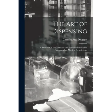 The Art of Dispensing: A Treatise On the Methods and Processes Involved in Compounding Medical Prescriptions - Paperback
