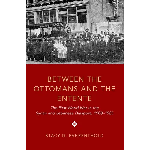 Between the Ottomans and the Entente: The First World War in the Syrian and Lebanese Diaspora, 1908-1925 - Paperback