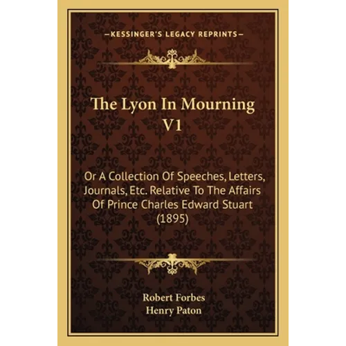 The Lyon In Mourning V1: Or A Collection Of Speeches, Letters, Journals, Etc. Relative To The Affairs Of Prince Charles Edward Stuart (1895) - Paperback
