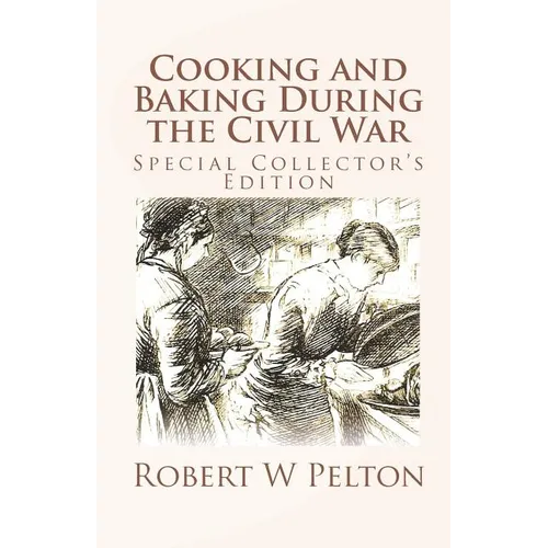 Cooking and Baking During the Civil War: A Unique Collection of Famly Recipes and Tidbits of History From the Time of the War of Northern Aggression - Paperback