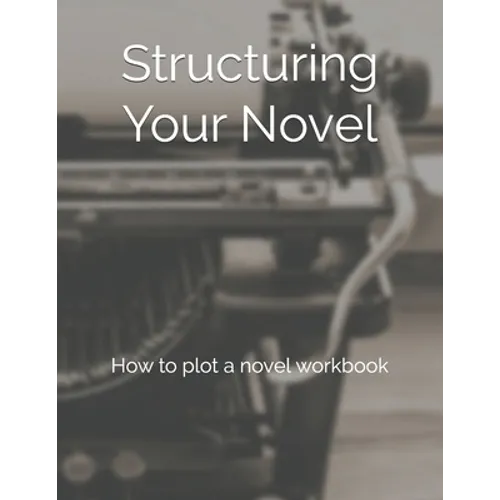 Structuring Your Novel: How to plot a novel workbook - Paperback