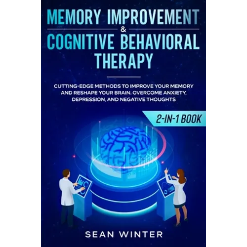 Memory Improvement and Cognitive Behavioral Therapy (CBT) 2-in-1 Book: Cutting-Edge Methods to Improve Your Memory and Reshape Your Brain. Overcome An - Paperback