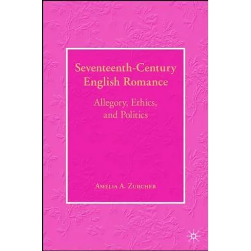 Seventeenth-Century English Romance: Allegory, Ethics, and Politics - Hardcover