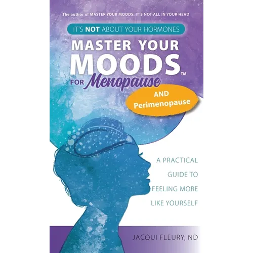 Master Your Moods(TM) for Menopause and Perimenopause: It's Not About Your Hormones - A Practical Guide to Feel More Like Yourself - Hardcover