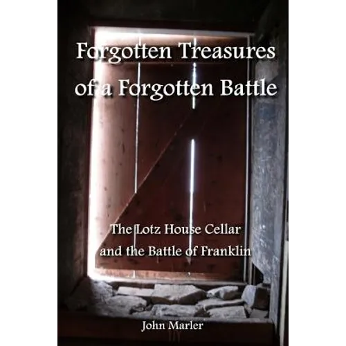 Forgotten Treasures of a Forgotten Battle: The Lotz House Cellar and the Battle of Franklin - Paperback